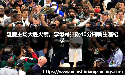 雄鹿主场大胜火箭，字母哥狂砍40分刷新生涯纪录