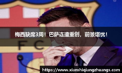 梅西缺席3周！巴萨连遭重创，前景堪忧！