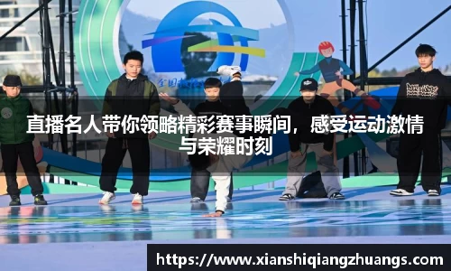 直播名人带你领略精彩赛事瞬间，感受运动激情与荣耀时刻