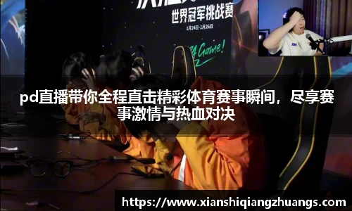 pd直播带你全程直击精彩体育赛事瞬间，尽享赛事激情与热血对决