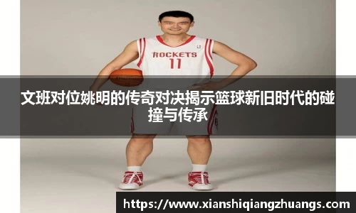 文班对位姚明的传奇对决揭示篮球新旧时代的碰撞与传承