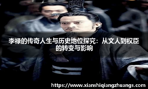 李禄的传奇人生与历史地位探究：从文人到权臣的转变与影响