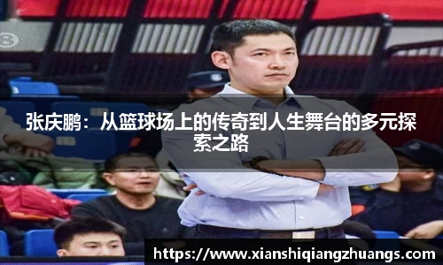 张庆鹏：从篮球场上的传奇到人生舞台的多元探索之路
