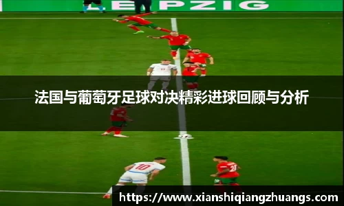 法国与葡萄牙足球对决精彩进球回顾与分析