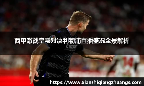 西甲激战皇马对决利物浦直播盛况全景解析