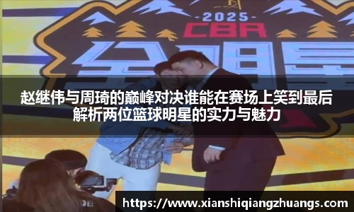 赵继伟与周琦的巅峰对决谁能在赛场上笑到最后解析两位篮球明星的实力与魅力