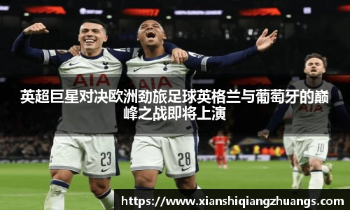英超巨星对决欧洲劲旅足球英格兰与葡萄牙的巅峰之战即将上演