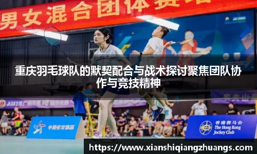 重庆羽毛球队的默契配合与战术探讨聚焦团队协作与竞技精神